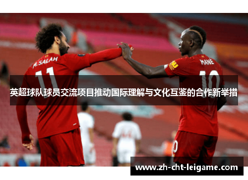 英超球队球员交流项目推动国际理解与文化互鉴的合作新举措