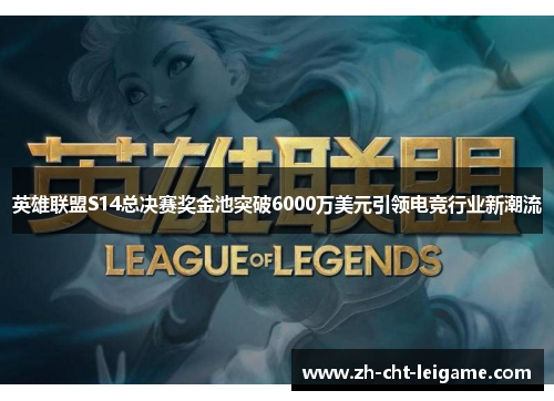 英雄联盟S14总决赛奖金池突破6000万美元引领电竞行业新潮流 英雄联盟S14总决赛奖金池突破6000万美元引领电竞行业新潮流