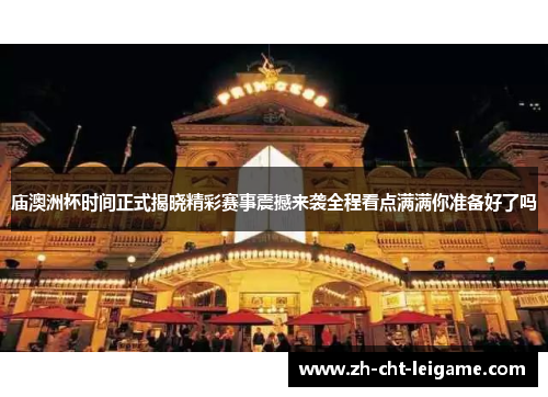 庙澳洲杯时间正式揭晓精彩赛事震撼来袭全程看点满满你准备好了吗 庙澳洲杯时间正式揭晓精彩赛事震撼来袭全程看点满满你准备好了吗