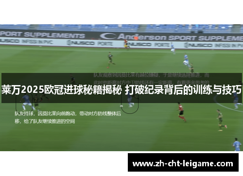 莱万2025欧冠进球秘籍揭秘 打破纪录背后的训练与技巧