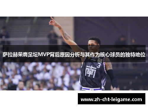 萨拉赫荣膺足坛MVP背后原因分析与其作为核心球员的独特地位