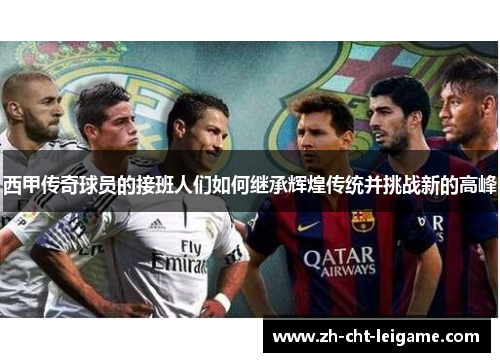 西甲传奇球员的接班人们如何继承辉煌传统并挑战新的高峰