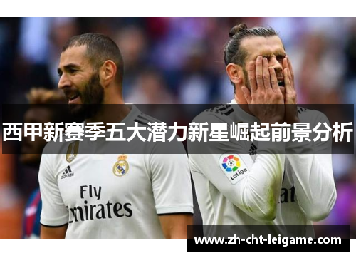 西甲新赛季五大潜力新星崛起前景分析