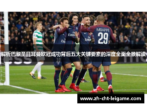 解析巴黎圣日耳曼欧冠成功背后五大关键要素的深度全面全景解读
