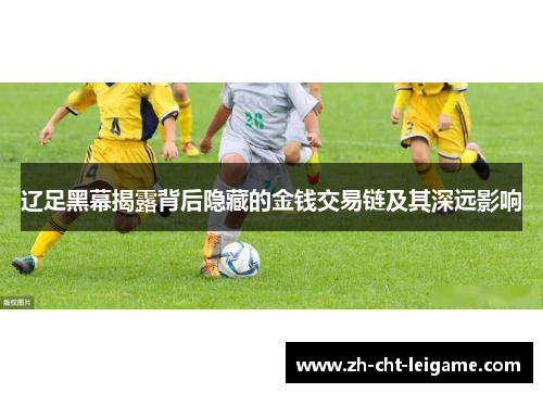 辽足黑幕揭露背后隐藏的金钱交易链及其深远影响 辽足黑幕揭露背后隐藏的金钱交易链及其深远影响