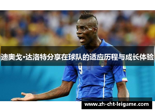 迪奥戈·达洛特分享在球队的适应历程与成长体验