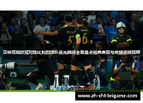 贝林厄姆欧冠对阵比利时球队高光瞬间全面盘点经典表现与关键进球回顾 贝林厄姆欧冠对阵比利时球队高光瞬间全面盘点经典表现与关键进球回顾