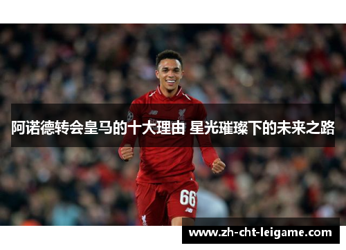 阿诺德转会皇马的十大理由 星光璀璨下的未来之路