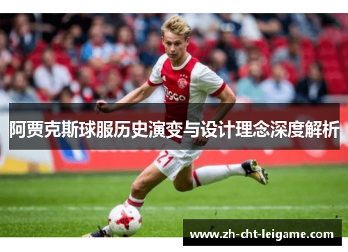 阿贾克斯球服历史演变与设计理念深度解析 阿贾克斯球服历史演变与设计理念深度解析