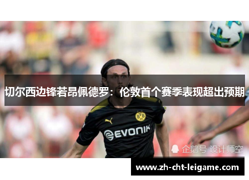 切尔西边锋若昂佩德罗:伦敦首个赛季表现超出预期 切尔西边锋若昂佩德罗:伦敦首个赛季表现超出预期