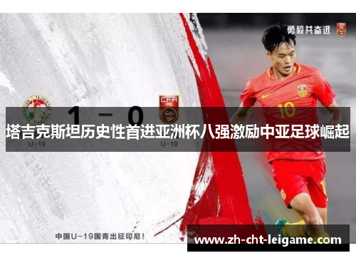 塔吉克斯坦历史性首进亚洲杯八强激励中亚足球崛起
