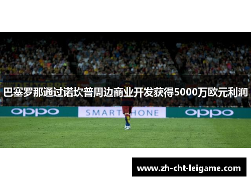 巴塞罗那通过诺坎普周边商业开发获得5000万欧元利润