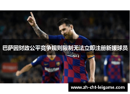 巴萨因财政公平竞争规则限制无法立即注册新援球员 巴萨因财政公平竞争规则限制无法立即注册新援球员