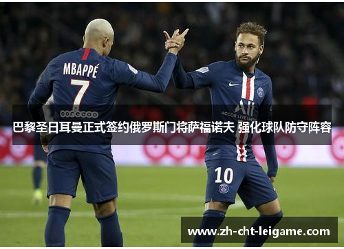 巴黎圣日耳曼正式签约俄罗斯门将萨福诺夫 强化球队防守阵容 巴黎圣日耳曼正式签约俄罗斯门将萨福诺夫 强化球队防守阵容