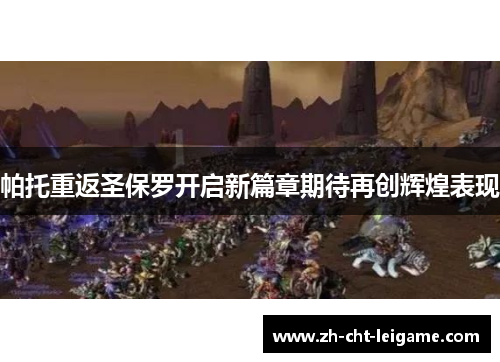 帕托重返圣保罗开启新篇章期待再创辉煌表现 帕托重返圣保罗开启新篇章期待再创辉煌表现