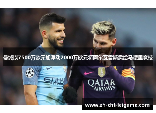 曼城以7500万欧元加浮动2000万欧元将阿尔瓦雷斯卖给马德里竞技 曼城以7500万欧元加浮动2000万欧元将阿尔瓦雷斯卖给马德里竞技