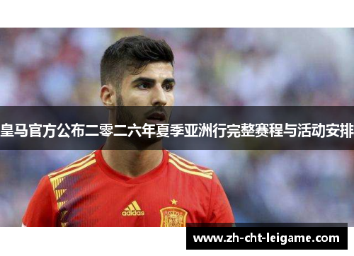 皇马官方公布二零二六年夏季亚洲行完整赛程与活动安排