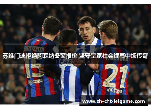 苏维门迪拒绝阿森纳冬窗报价 坚守皇家社会续写中场传奇