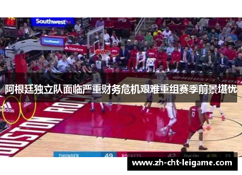 阿根廷独立队面临严重财务危机艰难重组赛季前景堪忧