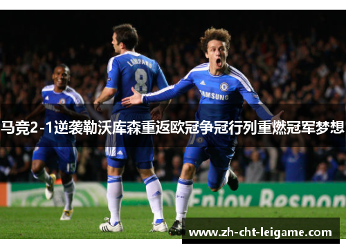 马竞2-1逆袭勒沃库森重返欧冠争冠行列重燃冠军梦想 马竞2-1逆袭勒沃库森重返欧冠争冠行列重燃冠军梦想