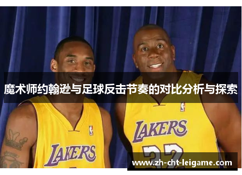 魔术师约翰逊与足球反击节奏的对比分析与探索 魔术师约翰逊与足球反击节奏的对比分析与探索