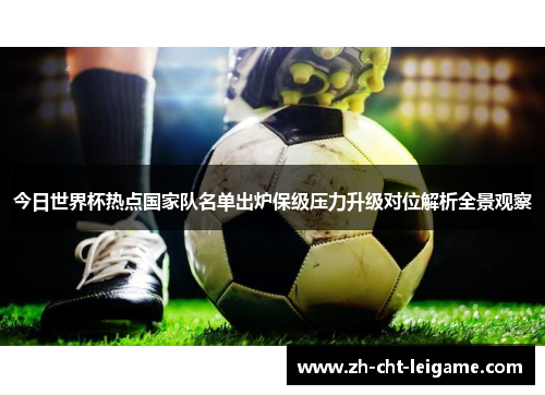今日世界杯热点国家队名单出炉保级压力升级对位解析全景观察 今日世界杯热点国家队名单出炉保级压力升级对位解析全景观察