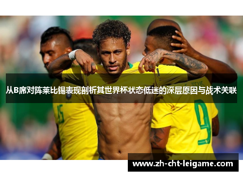从B席对阵莱比锡表现剖析其世界杯状态低迷的深层原因与战术关联 从B席对阵莱比锡表现剖析其世界杯状态低迷的深层原因与战术关联