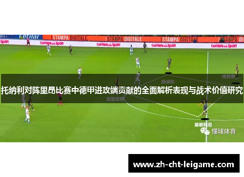 托纳利对阵里昂比赛中德甲进攻端贡献的全面解析表现与战术价值研究 托纳利对阵里昂比赛中德甲进攻端贡献的全面解析表现与战术价值研究