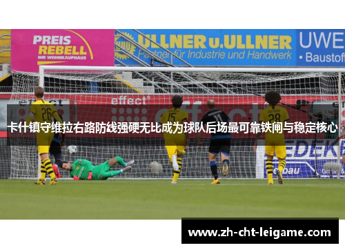 卡什镇守维拉右路防线强硬无比成为球队后场最可靠铁闸与稳定核心 卡什镇守维拉右路防线强硬无比成为球队后场最可靠铁闸与稳定核心