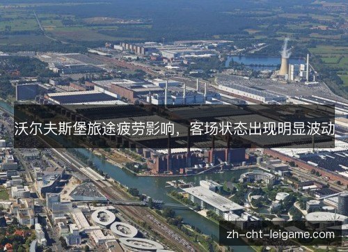 沃尔夫斯堡旅途疲劳影响，客场状态出现明显波动